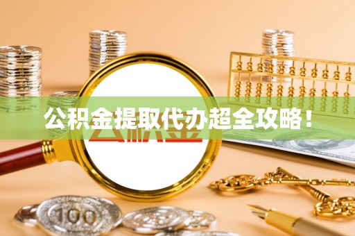 宽甸公积金提取代办超全攻略！