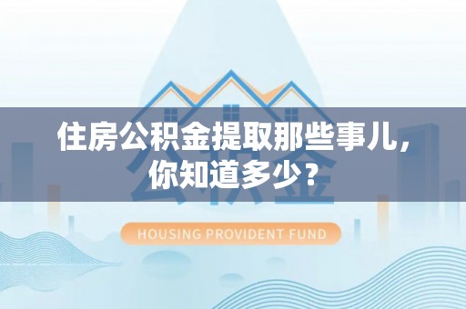 宽甸住房公积金提取那些事儿，你知道多少？