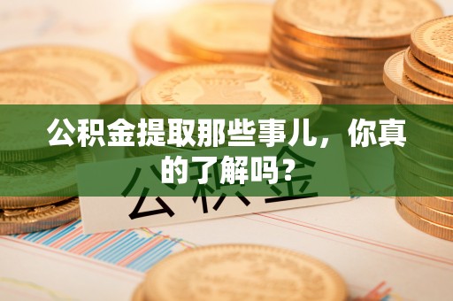 宽甸公积金提取那些事儿，你真的了解吗？