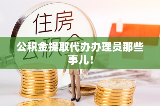 宽甸公积金提取代办办理员那些事儿！
