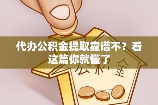 宽甸代办公积金提取靠谱不？看这篇你就懂了