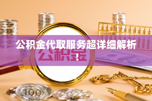 宽甸公积金代取服务超详细解析！