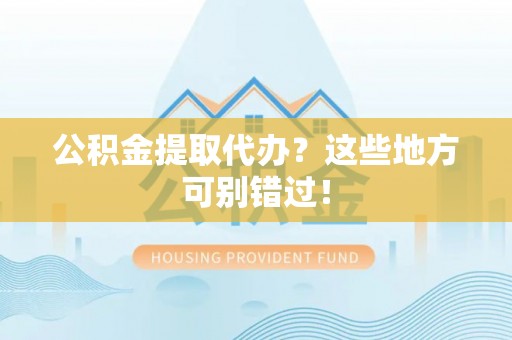 宽甸公积金提取代办？这些地方可别错过！