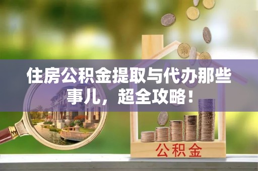 宽甸住房公积金提取与代办那些事儿，超全攻略！