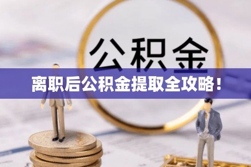宽甸离职后公积金提取全攻略！