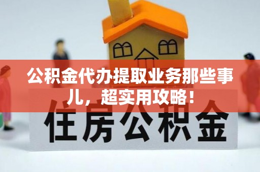 宽甸公积金代办提取业务那些事儿，超实用攻略！