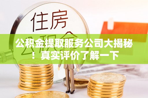 宽甸公积金提取服务公司大揭秘！真实评价了解一下
