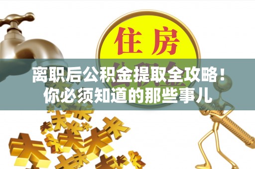 宽甸离职后公积金提取全攻略！你必须知道的那些事儿
