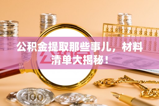 宽甸公积金提取那些事儿，材料清单大揭秘！