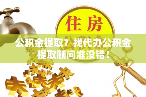 宽甸公积金提取？找代办公积金提取顾问准没错！