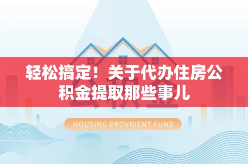 宽甸轻松搞定！关于代办住房公积金提取那些事儿
