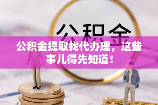 宽甸公积金提取找代办理，这些事儿得先知道！