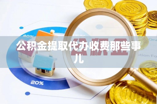 宽甸公积金提取代办收费那些事儿
