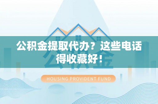 宽甸公积金提取代办？这些电话得收藏好！