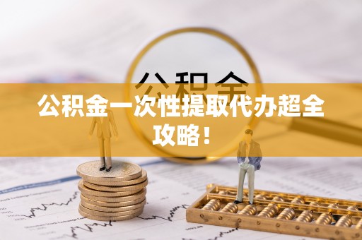 宽甸公积金一次性提取代办超全攻略！