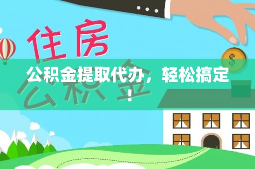 宽甸公积金提取代办，轻松搞定！