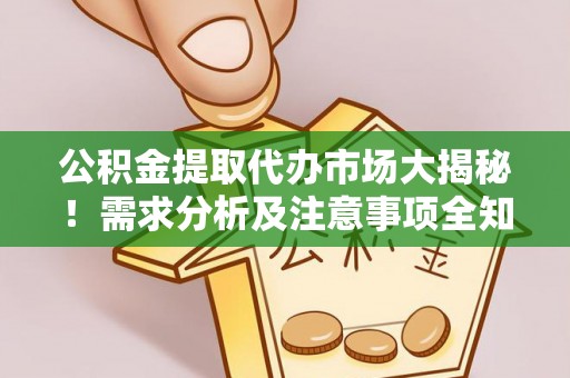宽甸公积金提取代办市场大揭秘！需求分析及注意事项全知道
