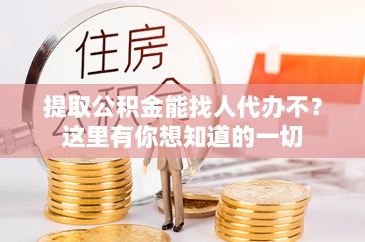 宽甸提取公积金能找人代办不？这里有你想知道的一切