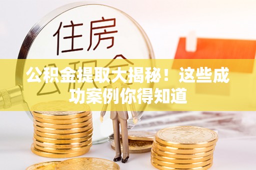 宽甸公积金提取大揭秘！这些成功案例你得知道