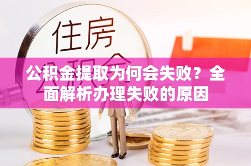 宽甸公积金提取为何会失败？全面解析办理失败的原因