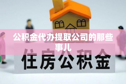 宽甸公积金代办提取公司的那些事儿