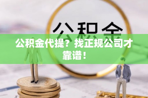 宽甸公积金代提？找正规公司才靠谱！