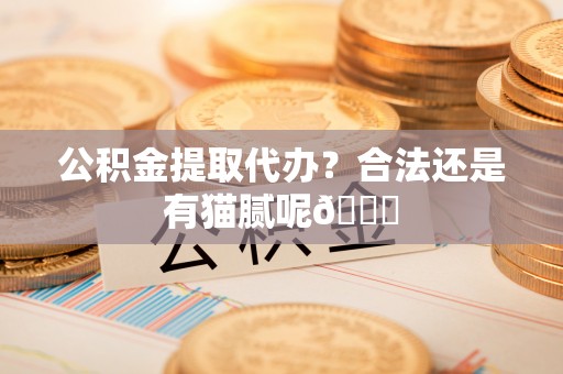 宽甸公积金提取代办？合法还是有猫腻呢😏