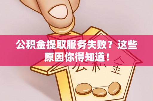 宽甸公积金提取服务失败？这些原因你得知道！