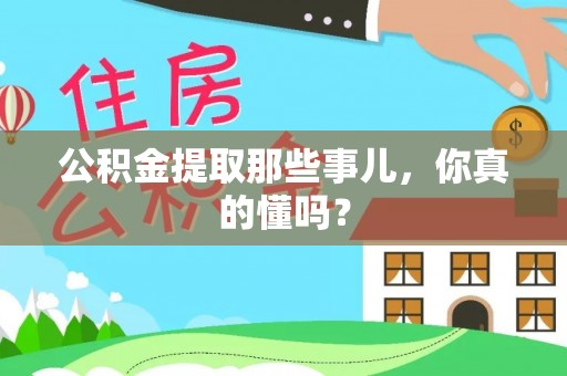 宽甸公积金提取那些事儿，你真的懂吗？