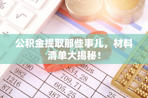 宽甸公积金提取那些事儿，材料清单大揭秘！