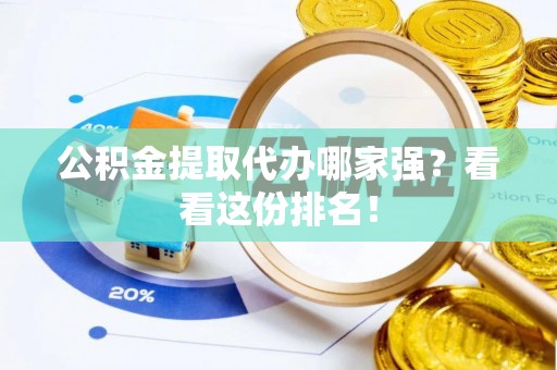 宽甸公积金提取代办哪家强？看看这份排名！