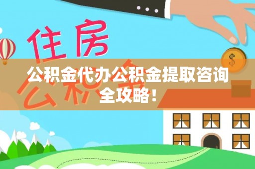 宽甸公积金代办公积金提取咨询全攻略！