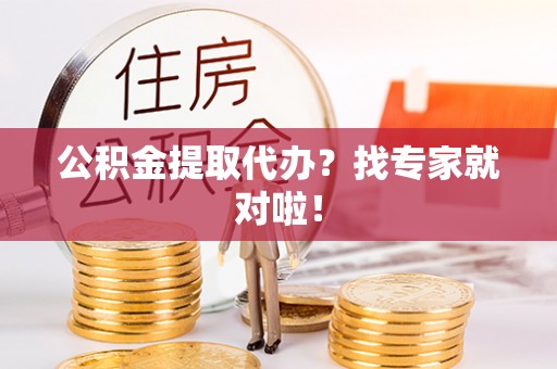 宽甸公积金提取代办？找专家就对啦！