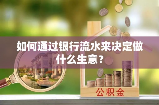 宽甸如何通过银行流水来决定做什么生意？