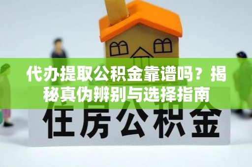 宽甸代办提取公积金靠谱吗？揭秘真伪辨别与选择指南
