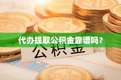 宽甸代办提取公积金靠谱吗？