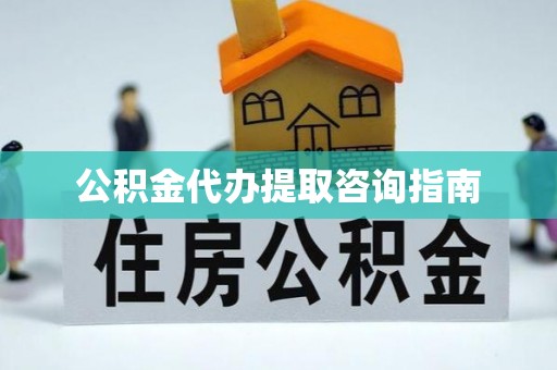 宽甸公积金代办提取咨询指南