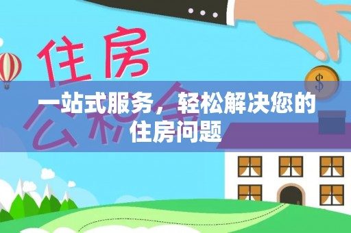 宽甸一站式服务，轻松解决您的住房问题