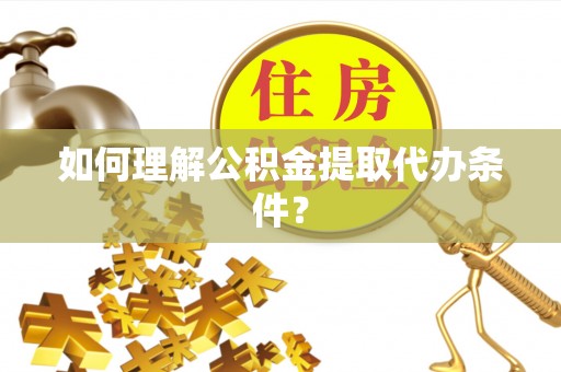 宽甸如何理解公积金提取代办条件？
