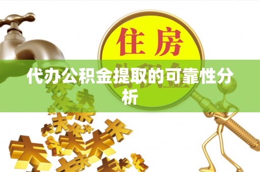 宽甸代办公积金提取的可靠性分析