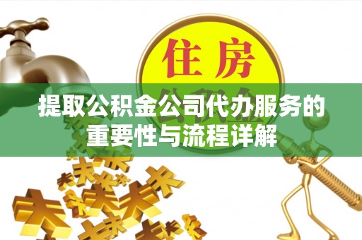 宽甸提取公积金公司代办服务的重要性与流程详解