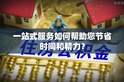 宽甸一站式服务如何帮助您节省时间和精力？