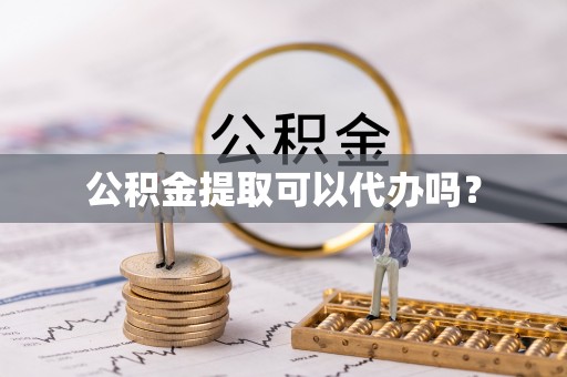 宽甸公积金提取可以代办吗？