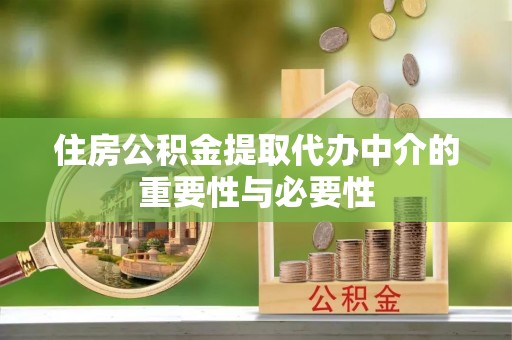 宽甸住房公积金提取代办中介的重要性与必要性