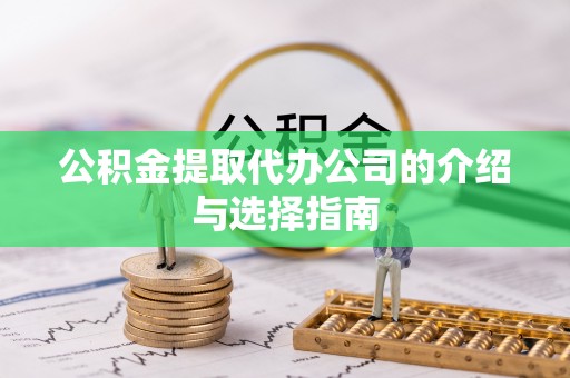 宽甸公积金提取代办公司的介绍与选择指南