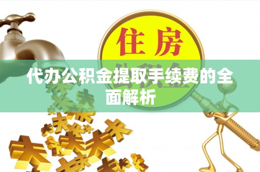 宽甸代办公积金提取手续费的全面解析