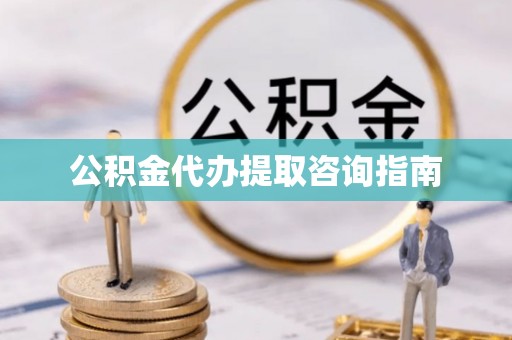 宽甸公积金代办提取咨询指南