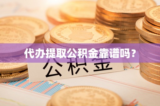宽甸代办提取公积金靠谱吗？