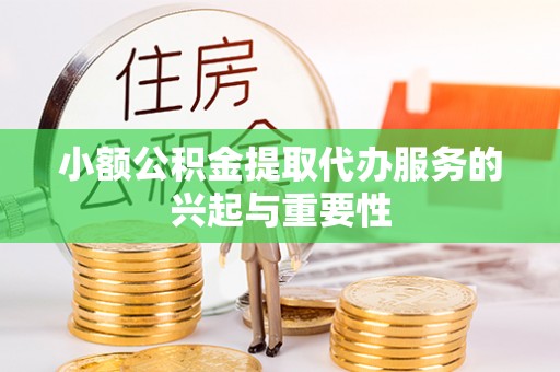 宽甸小额公积金提取代办服务的兴起与重要性
