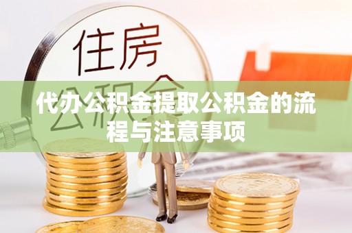 宽甸代办公积金提取公积金的流程与注意事项